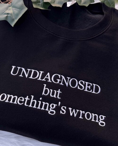 Undiagnosed but something’s wrong Embroidered Sweatshirt